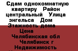 Сдам однокомнатную квартиру › Район ­ центральный › Улица ­ энгельса › Дом ­ 54 › Этажность дома ­ 5 › Цена ­ 10 000 - Челябинская обл., Челябинск г. Недвижимость » Квартиры аренда   . Челябинская обл.,Челябинск г.